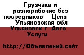 Грузчики и разнорабочие(без посредников) › Цена ­ 140 - Ульяновская обл., Ульяновск г. Авто » Услуги   